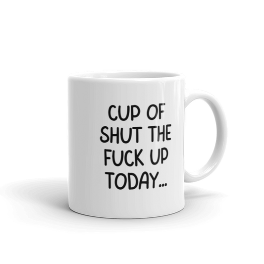 Cup Of Shut The Fuck Up Today Mug